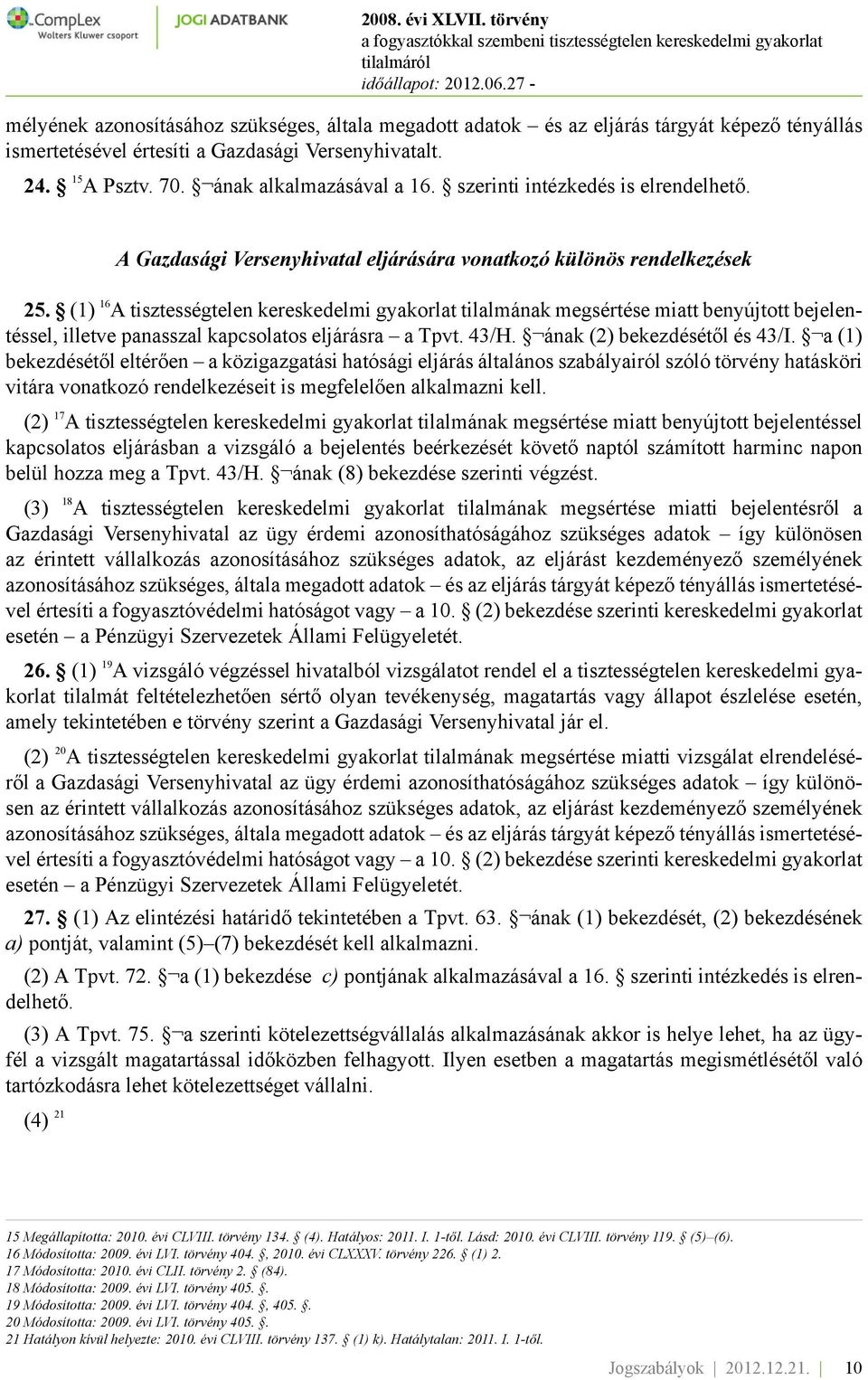 (1) 16 A tisztességtelen kereskedelmi gyakorlat tilalmának megsértése miatt benyújtott bejelentéssel, illetve panasszal kapcsolatos eljárásra a Tpvt. 43/H. ának (2) bekezdésétől és 43/I.