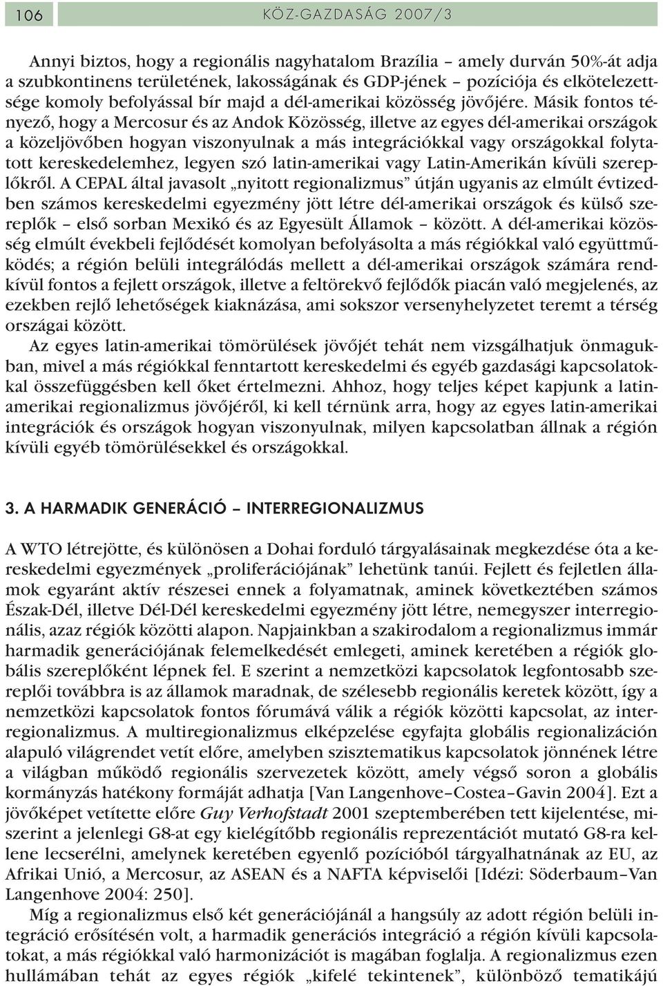 Másik fontos tényező, hogy a Mercosur és az Andok Közösség, illetve az egyes dél-amerikai országok a közeljövőben hogyan viszonyulnak a más integrációkkal vagy országokkal folytatott kereskedelemhez,