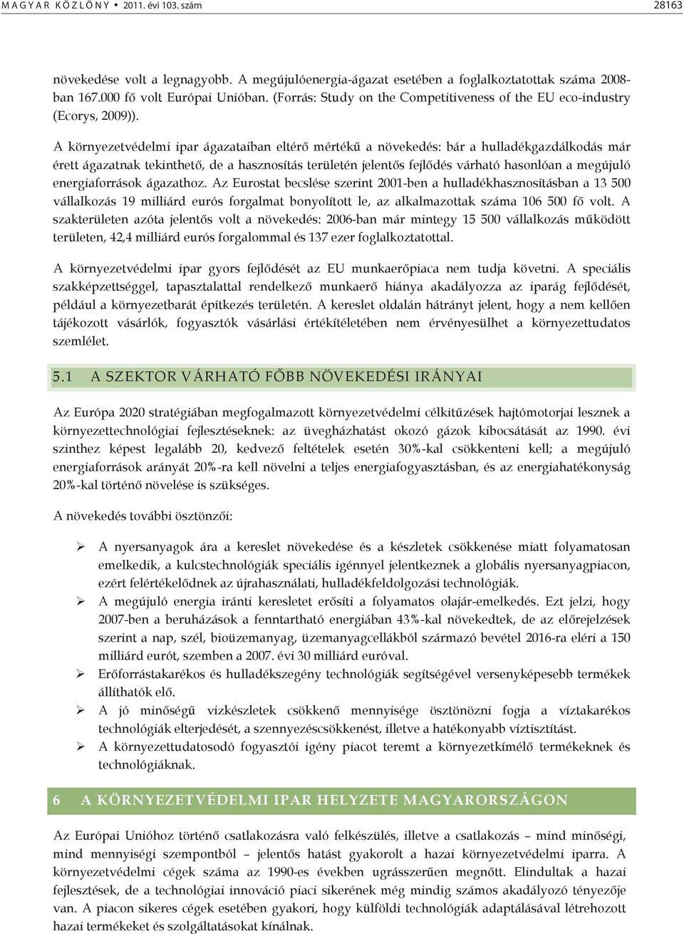 A környezetvédelmi ipar ágazataiban eltér mérték a növekedés: bár a hulladékgazdálkodás már érett ágazatnak tekinthet, de a hasznosítás területén jelents fejldés várható hasonlóan a megújuló