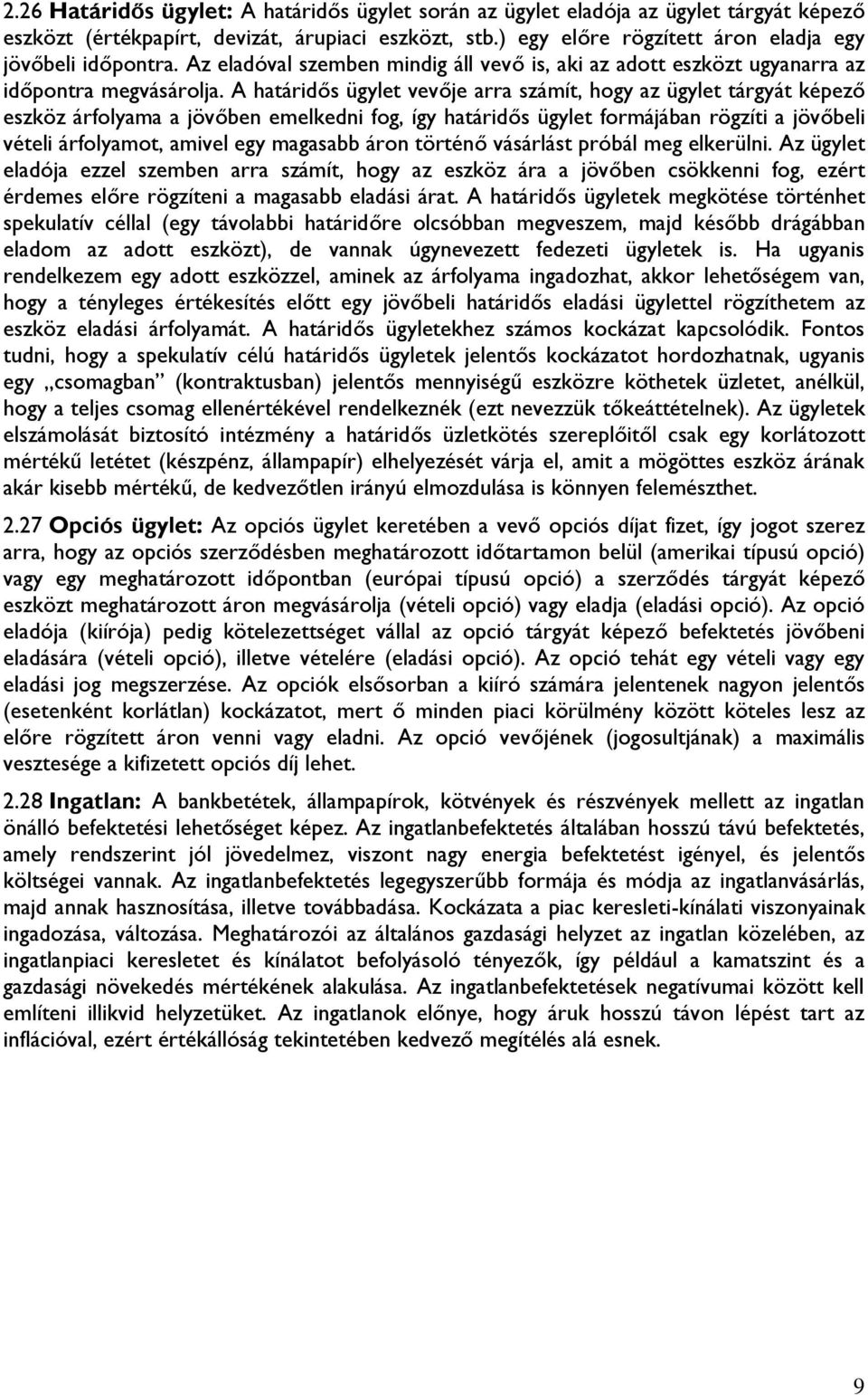 A határidős ügylet vevője arra számít, hogy az ügylet tárgyát képező eszköz árfolyama a jövőben emelkedni fog, így határidős ügylet formájában rögzíti a jövőbeli vételi árfolyamot, amivel egy