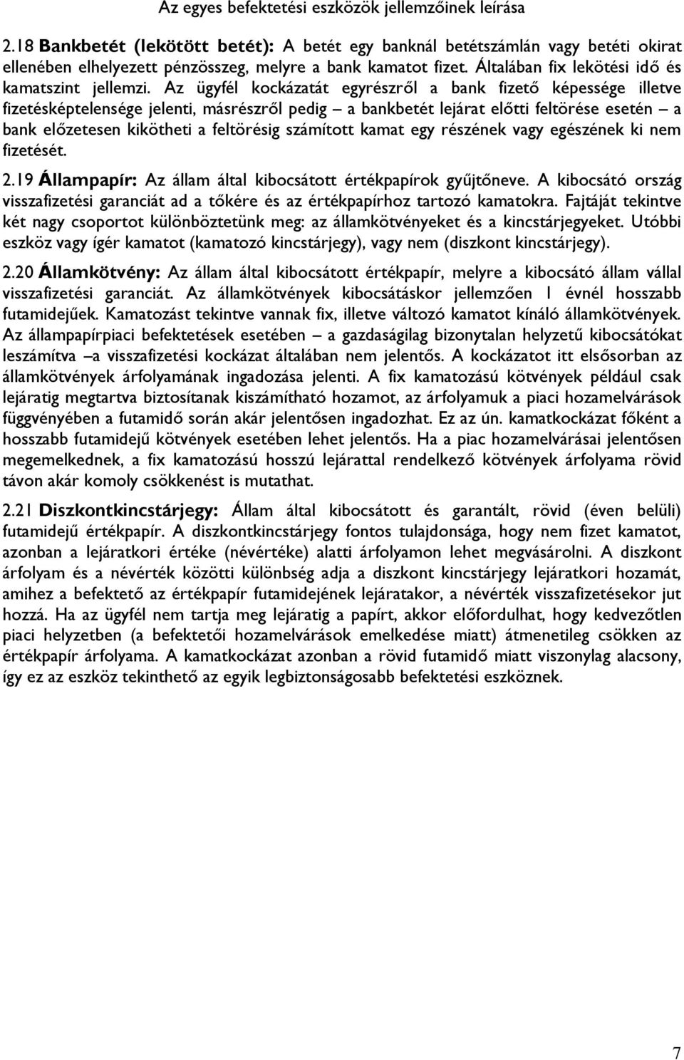 Az ügyfél kockázatát egyrészről a bank fizető képessége illetve fizetésképtelensége jelenti, másrészről pedig a bankbetét lejárat előtti feltörése esetén a bank előzetesen kikötheti a feltörésig