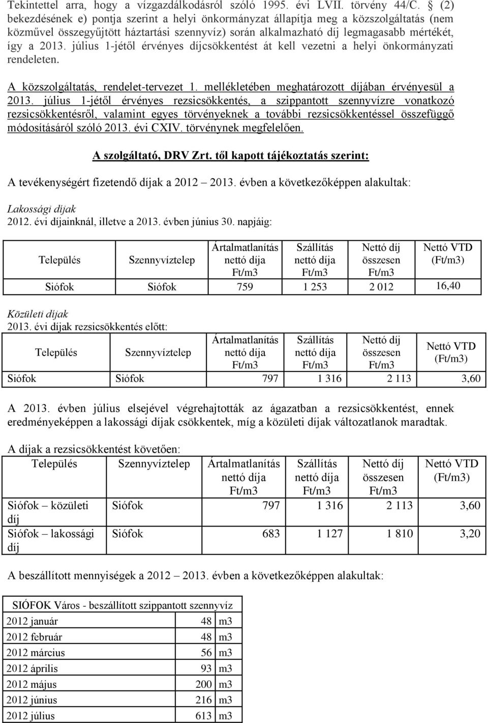 július 1-jétől érvényes díjcsökkentést át kell vezetni a helyi önkormányzati rendeleten. A közszolgáltatás, rendelet-tervezet 1. mellékletében meghatározott díjában érvényesül a 2013.