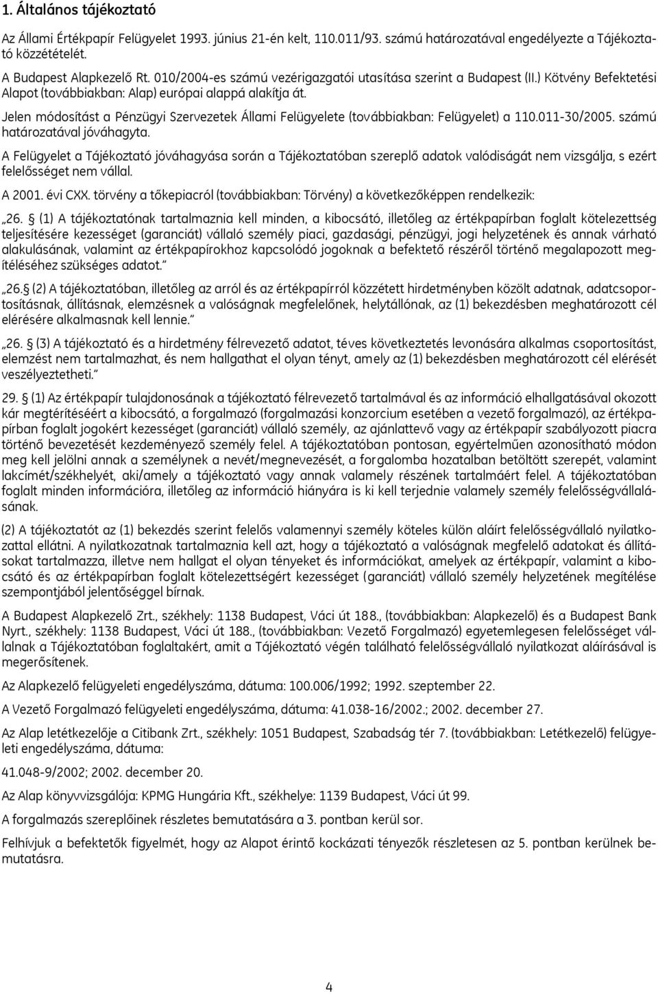 Jelen módosítást a Pénzügyi Szervezetek Állami Felügyelete (továbbiakban: Felügyelet) a 110.011-30/2005. számú határozatával jóváhagyta.