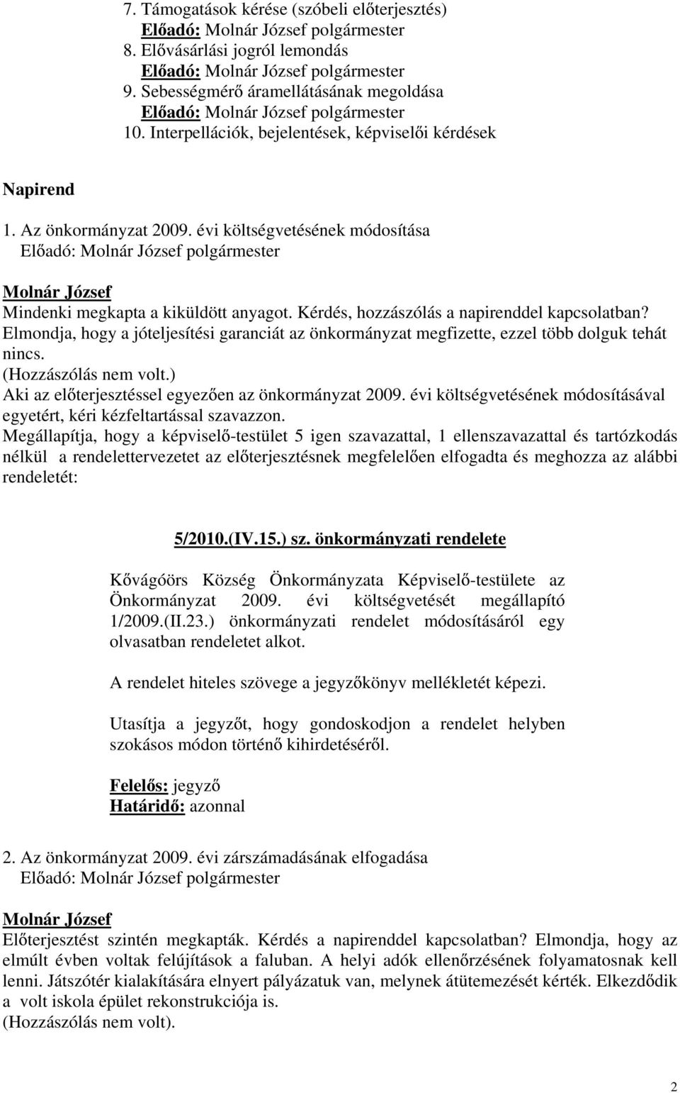 Kérdés, hozzászólás a napirenddel kapcsolatban? Elmondja, hogy a jóteljesítési garanciát az önkormányzat megfizette, ezzel több dolguk tehát nincs. (Hozzászólás nem volt.