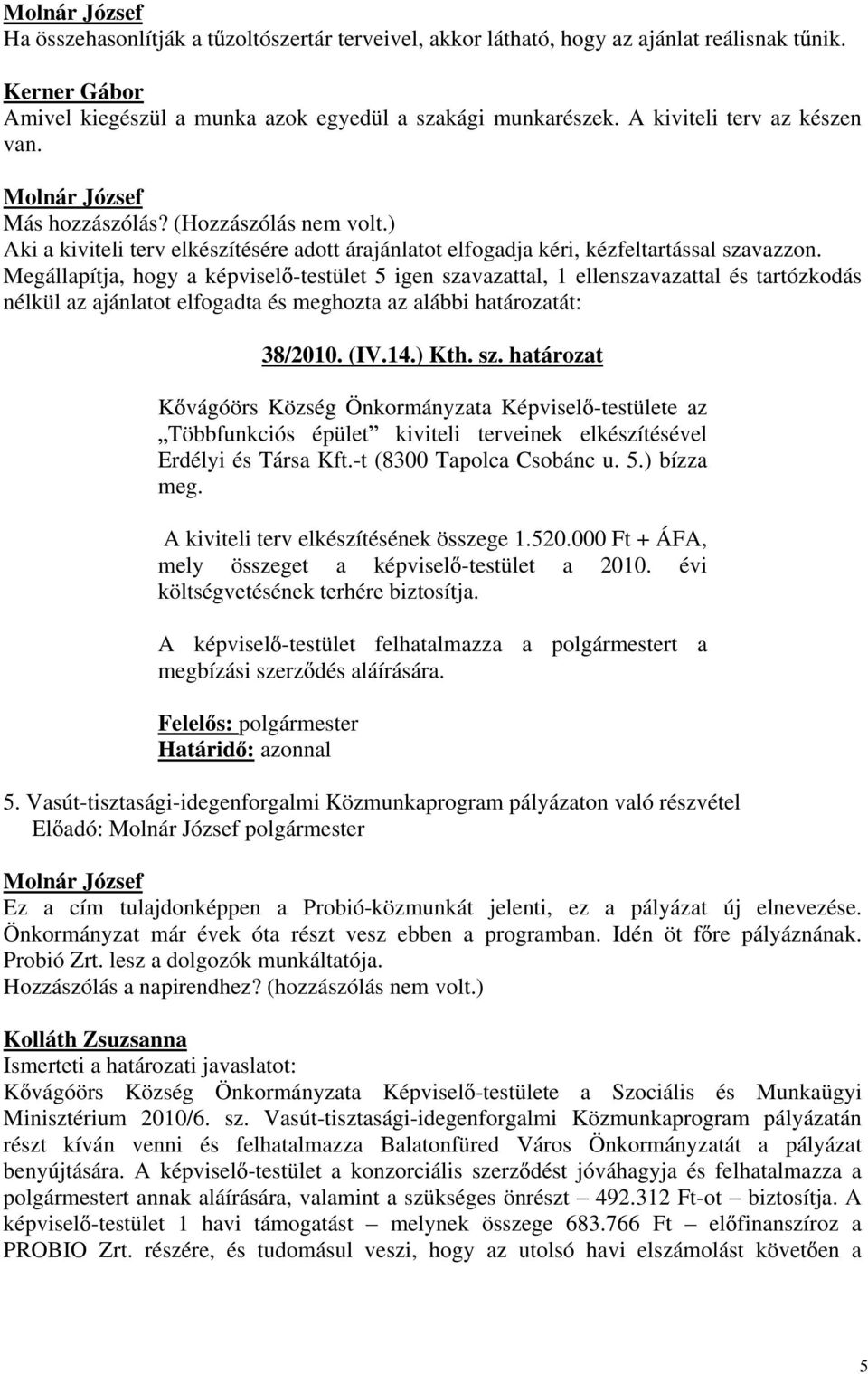 Megállapítja, hogy a képvisel -testület 5 igen szavazattal, 1 ellenszavazattal és tartózkodás nélkül az ajánlatot elfogadta és meghozta az alábbi határozatát: 38/2010. (IV.14.) Kth. sz. határozat K vágóörs Község Önkormányzata Képvisel -testülete az Többfunkciós épület kiviteli terveinek elkészítésével Erdélyi és Társa Kft.