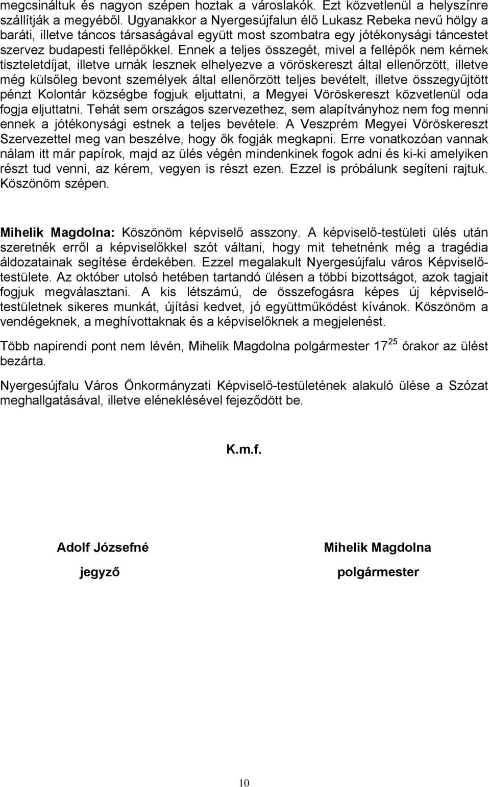 Ennek a teljes összegét, mivel a fellépők nem kérnek tiszteletdíjat, illetve urnák lesznek elhelyezve a vöröskereszt által ellenőrzött, illetve még külsőleg bevont személyek által ellenőrzött teljes