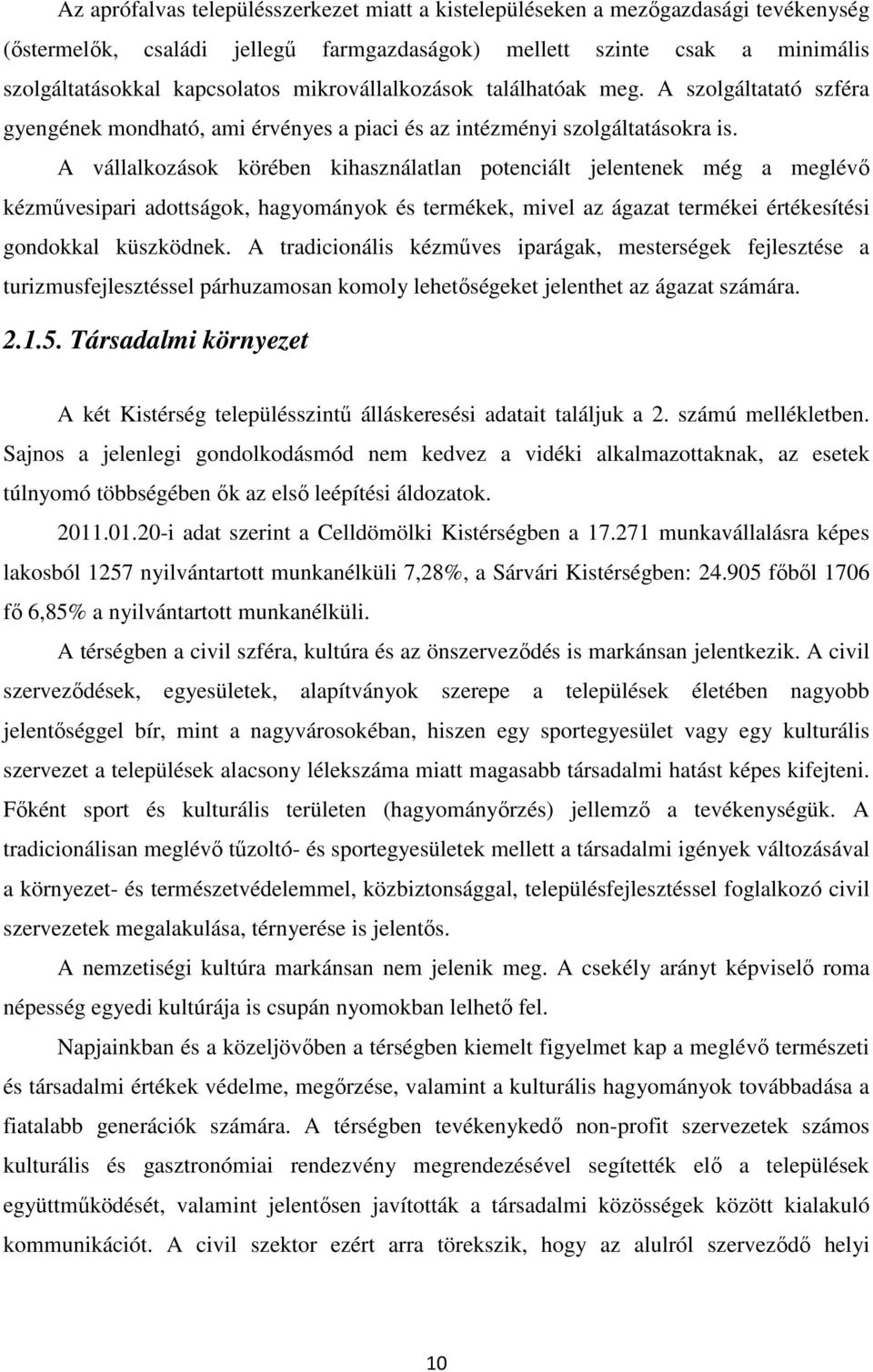 A vállalkozások körében kihasználatlan potenciált jelentenek még a meglévő kézművesipari adottságok, hagyományok és termékek, mivel az ágazat termékei értékesítési gondokkal küszködnek.