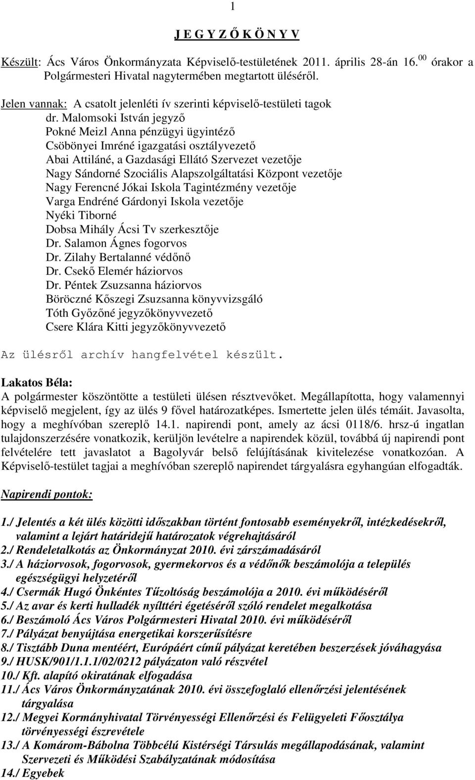 Malomsoki István jegyző Pokné Meizl Anna pénzügyi ügyintéző Csöbönyei Imréné igazgatási osztályvezető Abai Attiláné, a Gazdasági Ellátó Szervezet vezetője Nagy Sándorné Szociális Alapszolgáltatási