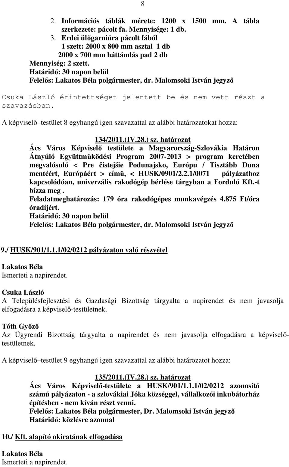 Malomsoki István jegyző érintettséget jelentett be és nem vett részt a szavazásban. A képviselő testület 8 egyhangú igen szavazattal az alábbi határozatokat hozza: 134/2011.(IV.28.) sz.