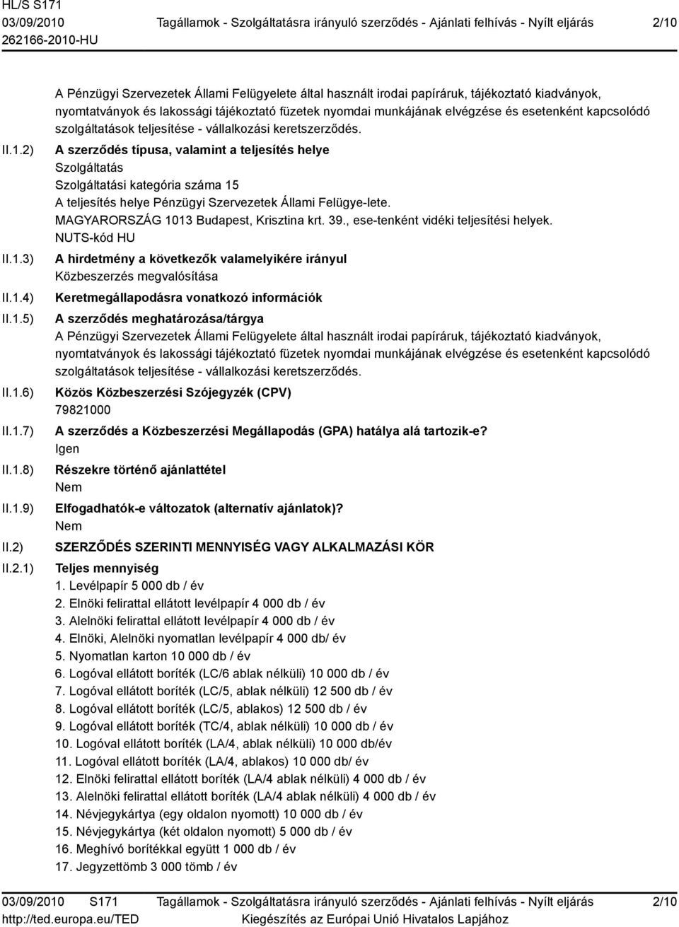 A szerződés típusa, valamint a teljesítés helye Szolgáltatás Szolgáltatási kategória száma 15 A teljesítés helye Pénzügyi Szervezetek Állami Felügye-lete. MAGYARORSZÁG 1013 Budapest, Krisztina krt.