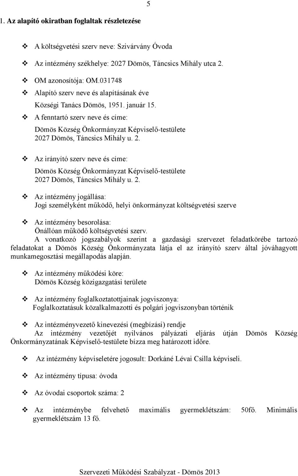 27 Dömös, Táncsics Mihály u. 2. Az irányító szerv neve és címe: Dömös Község Önkormányzat Képviselő-testülete 2027 Dömös, Táncsics Mihály u. 2. Az intézmény jogállása: Jogi személyként működő, helyi önkormányzat költségvetési szerve Az intézmény besorolása: Önállóan működő költségvetési szerv.