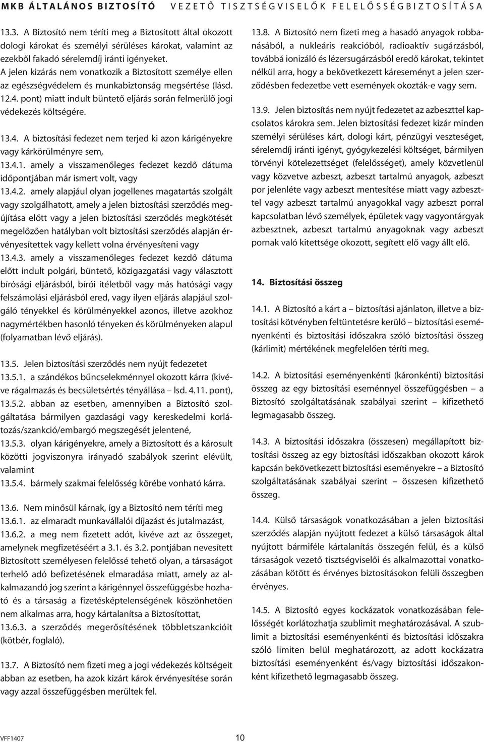 13.4. A biztosítási fedezet nem terjed ki azon kárigényekre vagy kárkörülményre sem, 13.4.1. amely a visszamenôleges fedezet kezdô dátuma idôpontjában már ismert volt, vagy 13.4.2.