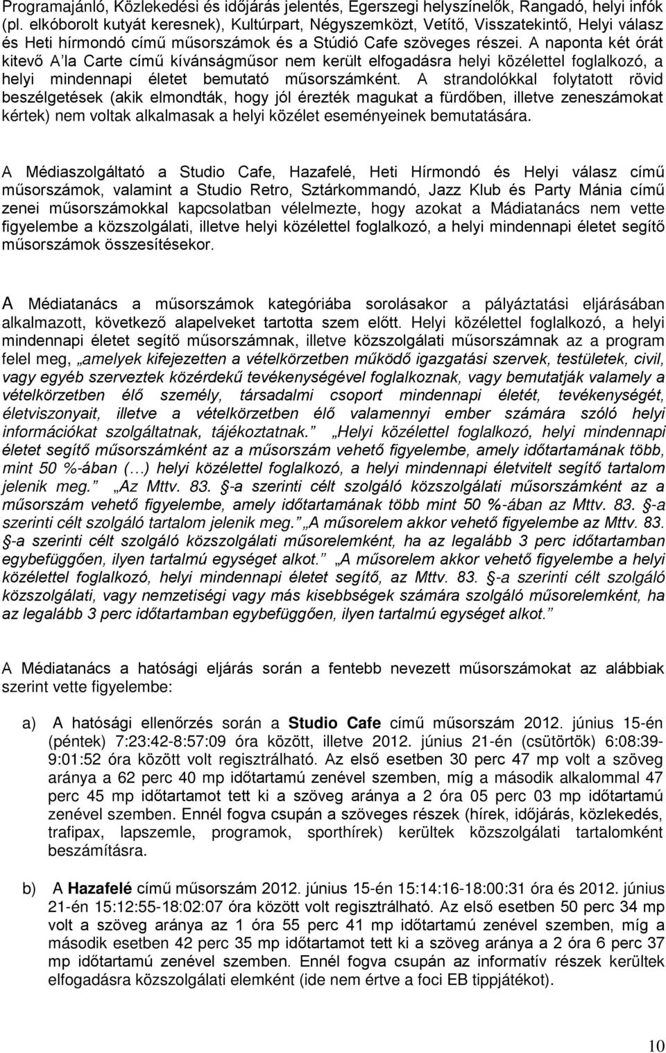 A naponta két órát kitevő A la Carte című kívánságműsor nem került elfogadásra helyi közélettel foglalkozó, a helyi mindennapi életet bemutató műsorszámként.