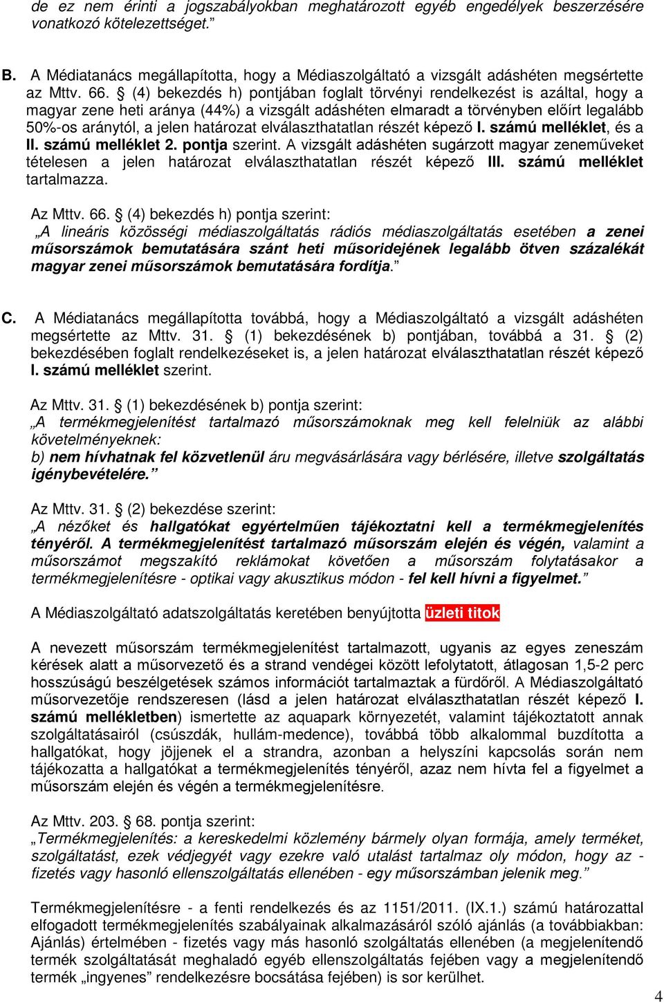 (4) bekezdés h) pontjában foglalt törvényi rendelkezést is azáltal, hogy a magyar zene heti aránya (44%) a vizsgált adáshéten elmaradt a törvényben előírt legalább 50%-os aránytól, a jelen határozat