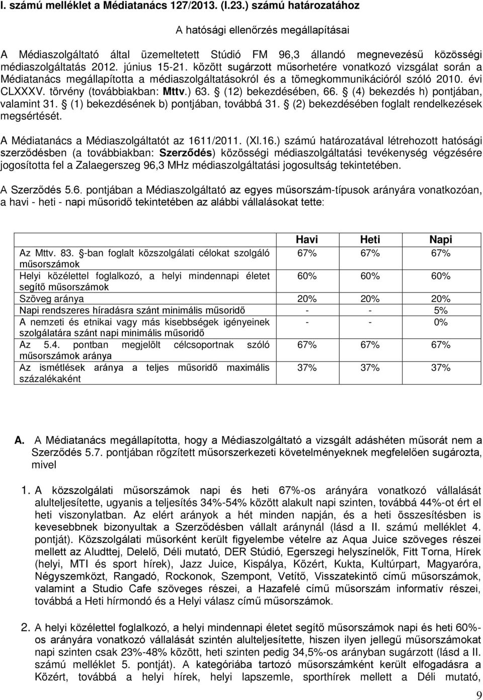 között sugárzott műsorhetére vonatkozó vizsgálat során a Médiatanács megállapította a médiaszolgáltatásokról és a tömegkommunikációról szóló 2010. évi CLXXXV. törvény (továbbiakban: Mttv.) 63.