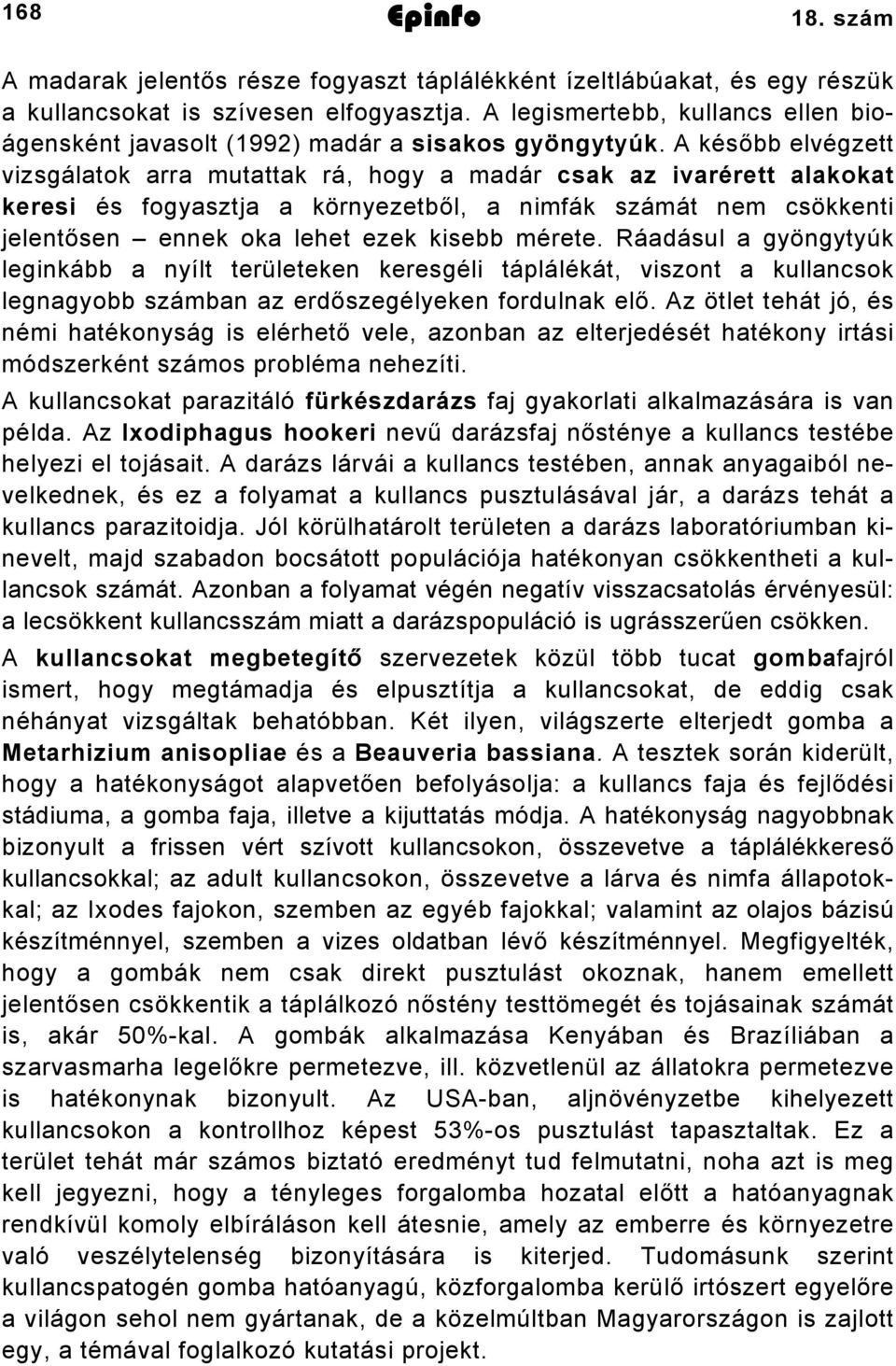 A később elvégzett vizsgálatok arra mutattak rá, hogy a madár csak az ivarérett alakokat keresi és fogyasztja a környezetből, a nimfák számát nem csökkenti jelentősen ennek oka lehet ezek kisebb