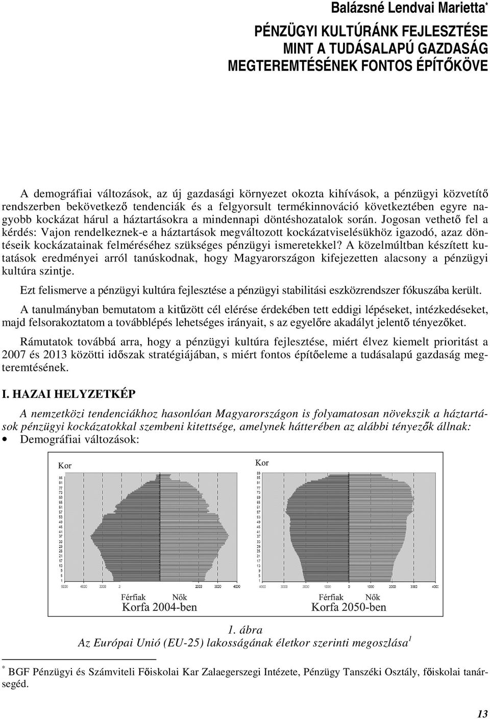 Jogosan vethet fel a kérdés: Vajon rendelkeznek-e a háztartások megváltozott kockázatviselésükhöz igazodó, azaz döntéseik kockázatainak felméréséhez szükséges pénzügyi ismeretekkel?