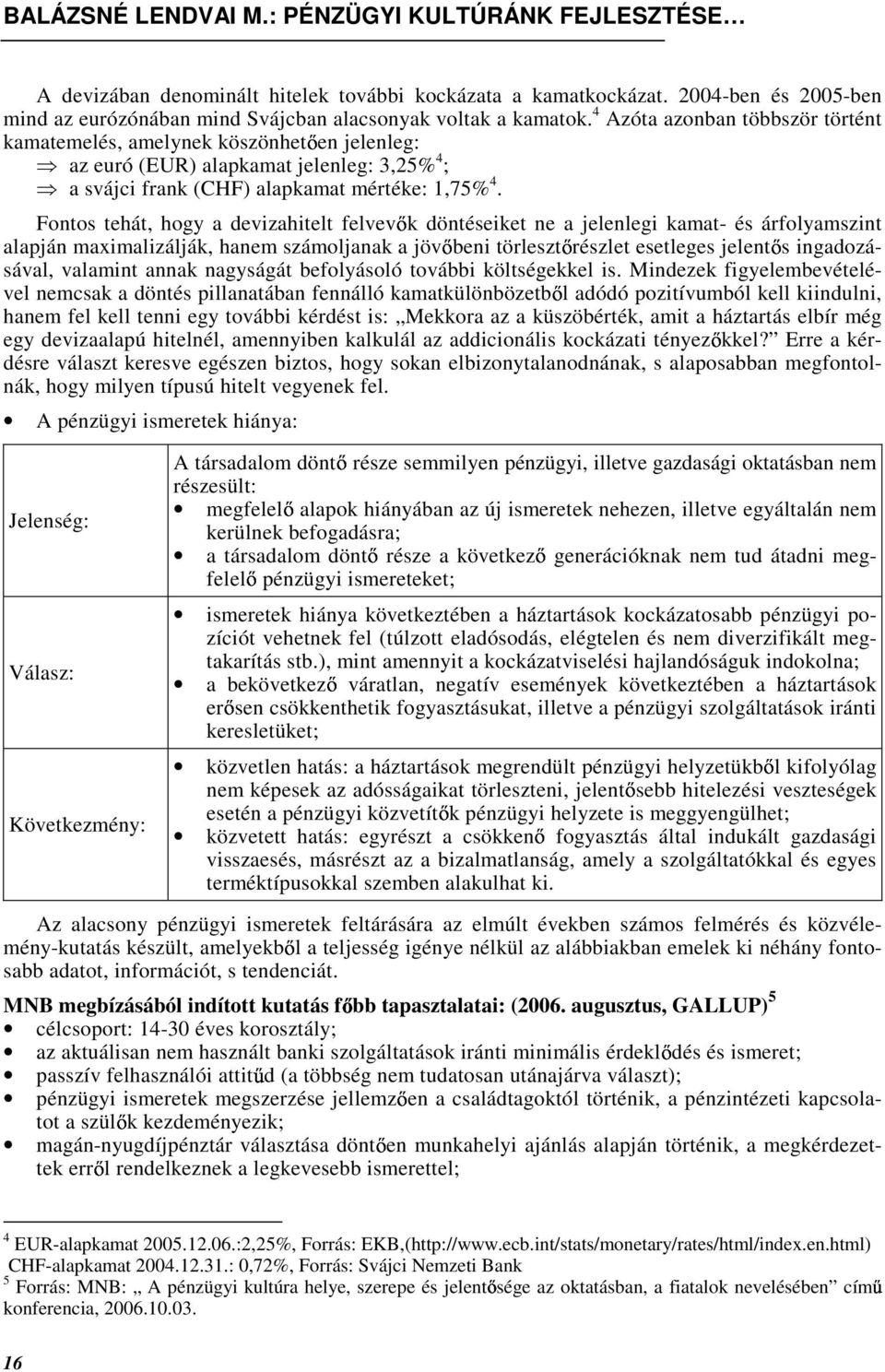 Fontos tehát, hogy a devizahitelt felvev k döntéseiket ne a jelenlegi kamat- és árfolyamszint alapján maximalizálják, hanem számoljanak a jöv beni törleszt részlet esetleges jelent s ingadozásával,