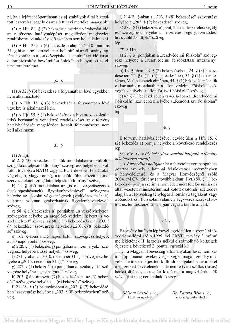 március 31-ig hivatalból ismételten el kell bírálni az állomány tagjának korábban a szakközépiskolai tanulmányi idõ társadalombiztosítási beszámítása érdekében benyújtott és elutasított kérelmét. 34.