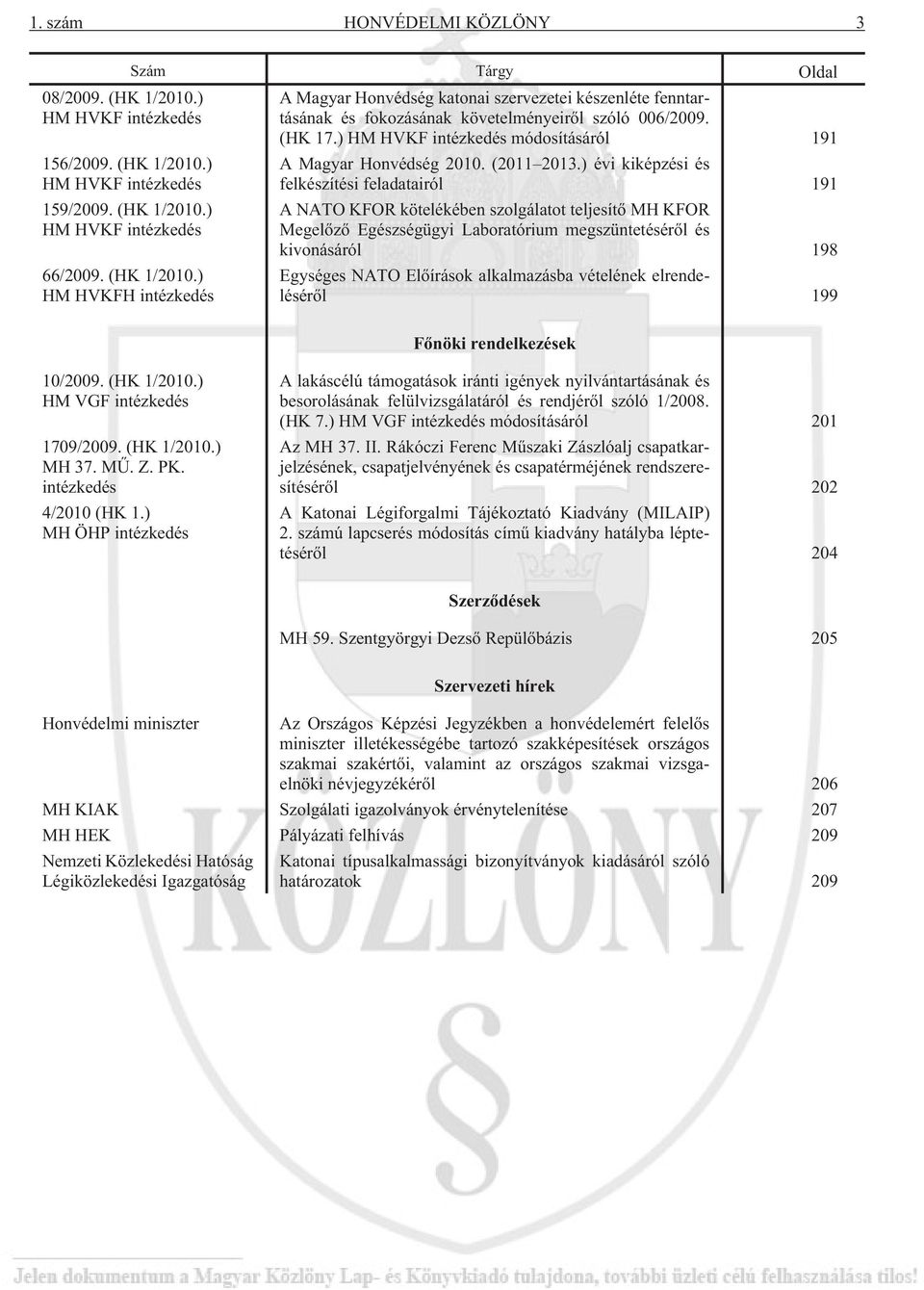 ) évi kiképzési és felkészítési feladatairól 191 A NATO KFOR kötelékében szolgálatot teljesítõ MH KFOR Megelõzõ Egészségügyi Laboratórium megszüntetésérõl és kivonásáról 198 Egységes NATO Elõírások