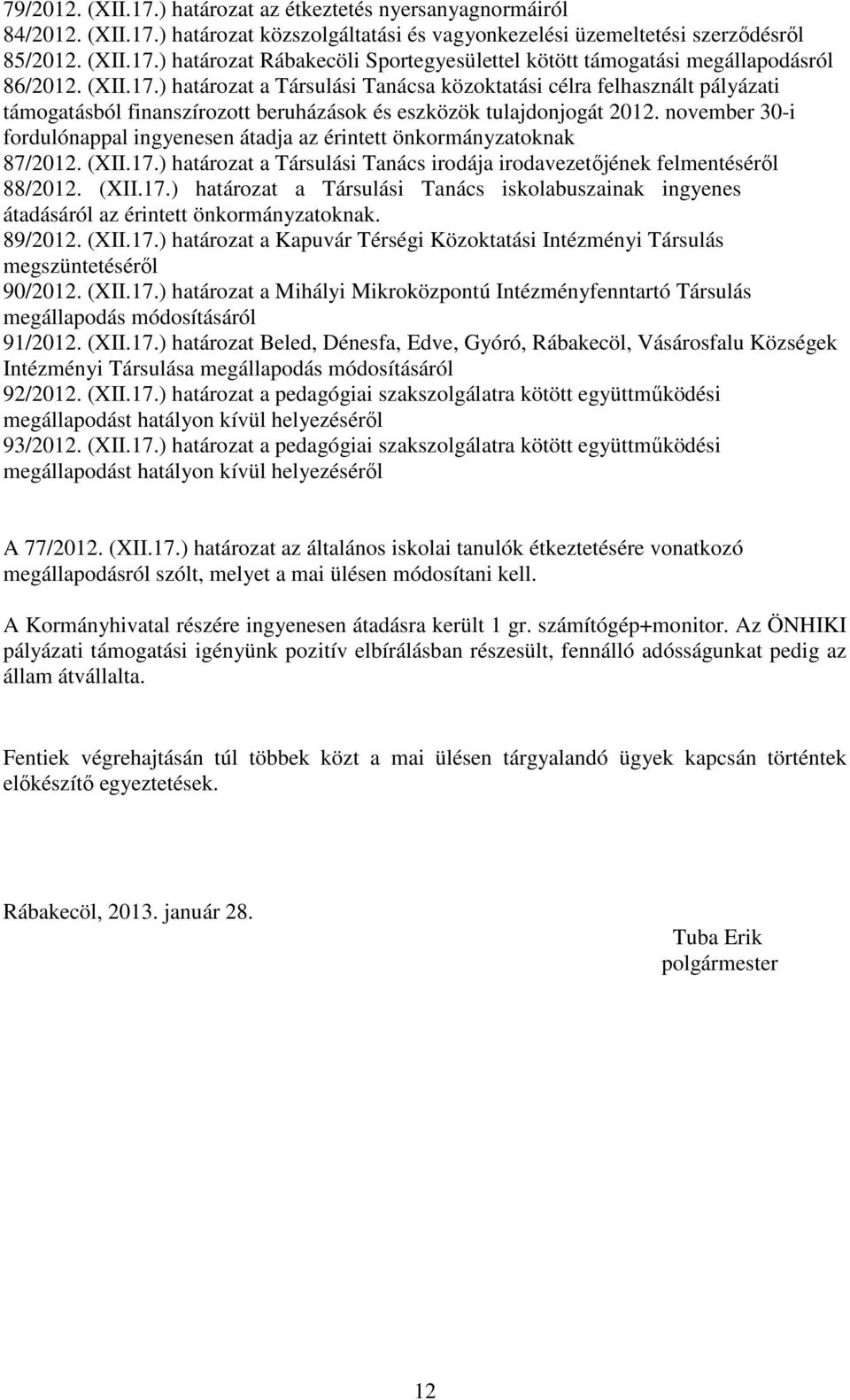 november 30-i fordulónappal ingyenesen átadja az érintett önkormányzatoknak 87/2012. (XII.17.) határozat a Társulási Tanács irodája irodavezetőjének felmentéséről 88/2012. (XII.17.) határozat a Társulási Tanács iskolabuszainak ingyenes átadásáról az érintett önkormányzatoknak.