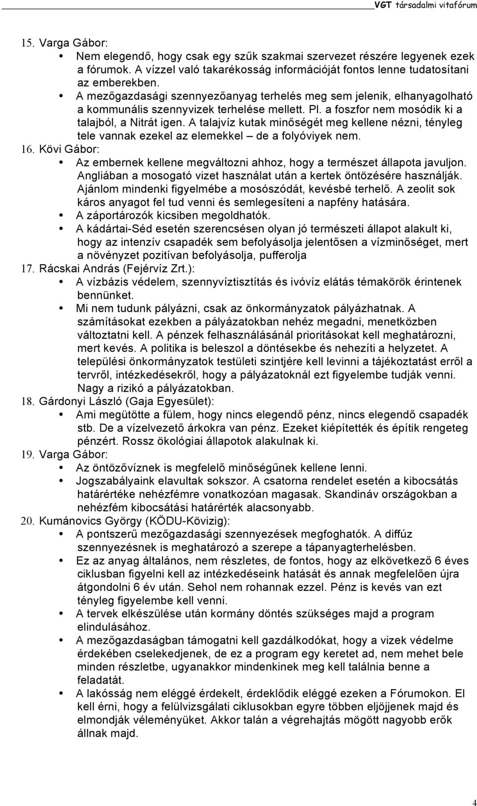 Pl. a foszfor nem mosódik ki a talajból, a Nitrát igen. A talajvíz kutak minőségét meg kellene nézni, tényleg tele vannak ezekel az elemekkel de a folyóviyek nem. 16.