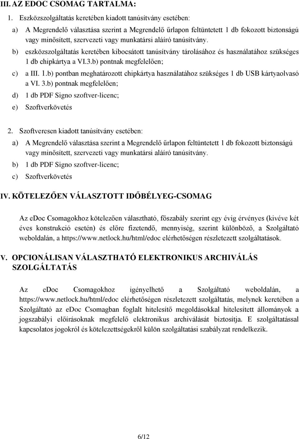 aláíró tanúsítvány. b) eszközszolgáltatás keretében kibocsátott tanúsítvány tárolásához és használatához szükséges 1 