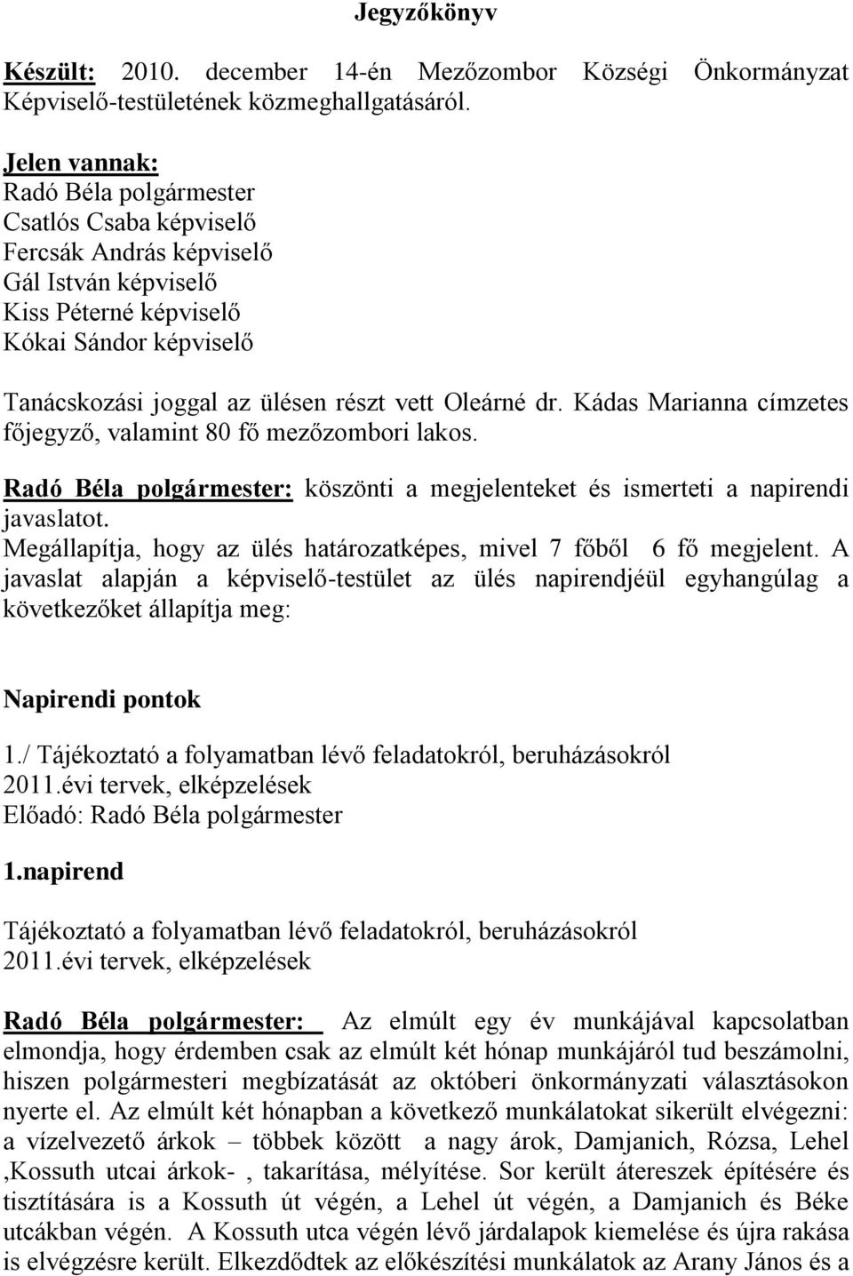 Oleárné dr. Kádas Marianna címzetes főjegyző, valamint 80 fő mezőzombori lakos. Radó Béla polgármester: köszönti a megjelenteket és ismerteti a napirendi javaslatot.