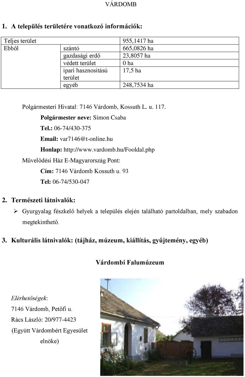 Polgármesteri Hivatal: 7146 Várdomb, Kossuth L. u. 117. Polgármester neve: Simon Csaba Tel.: 06-74/430-375 Email: var7146@t-online.hu Honlap: http://www.vardomb.hu/fooldal.