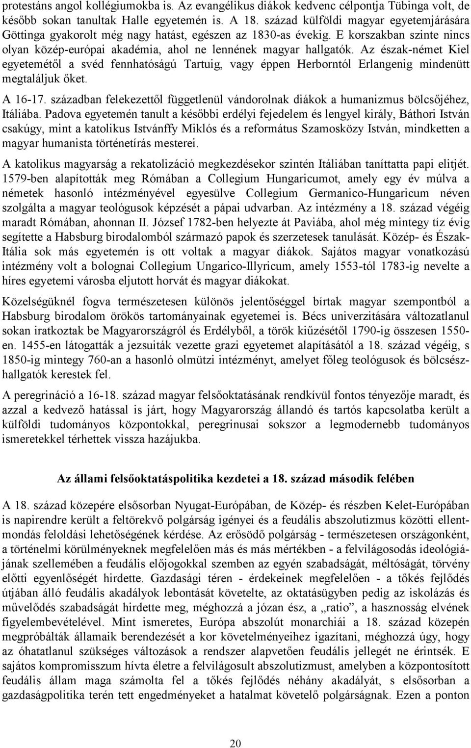 Az észak-német Kiel egyetemétől a svéd fennhatóságú Tartuig, vagy éppen Herborntól Erlangenig mindenütt megtaláljuk őket. A 16-17.