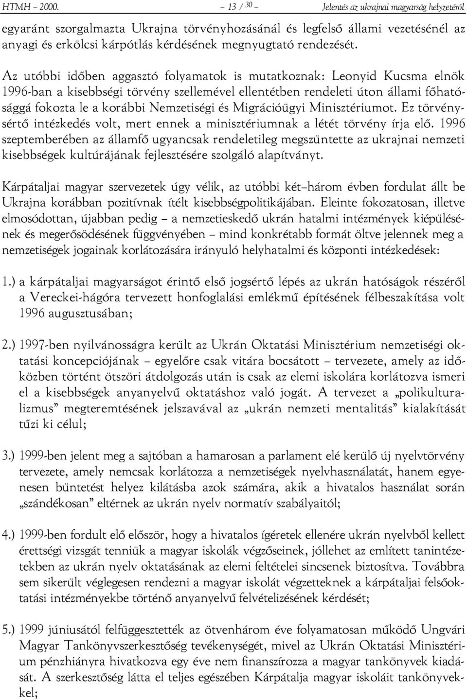 Az utóbbi időben aggasztó folyamatok is mutatkoznak: Leonyid Kucsma elnök 1996-ban a kisebbségi törvény szellemével ellentétben rendeleti úton állami főhatósággá fokozta le a korábbi Nemzetiségi és