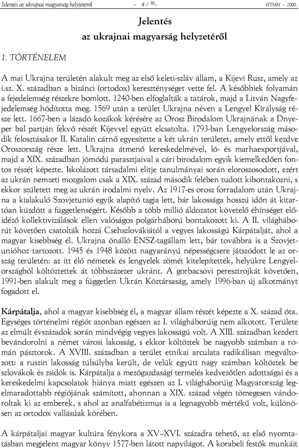 században a bizánci (ortodox) kereszténységet vette fel. A későbbiek folyamán a fejedelemség részekre bomlott. 1240-ben elfoglalták a tatárok, majd a Litván Nagyfejedelemség hódította meg.