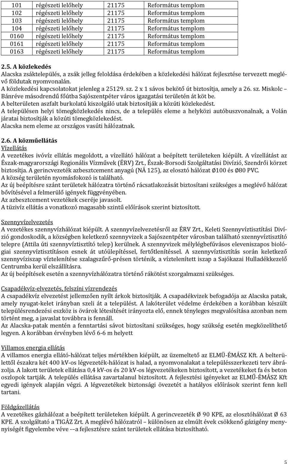 A közlekedési kapcsolatokat jelenleg a 25129. sz. 2 x 1 sávos bekötő út biztosítja, amely a 26. sz. Miskolc Bánréve másodrendű főútba Sajószentpéter város igazgatási területén át köt be.