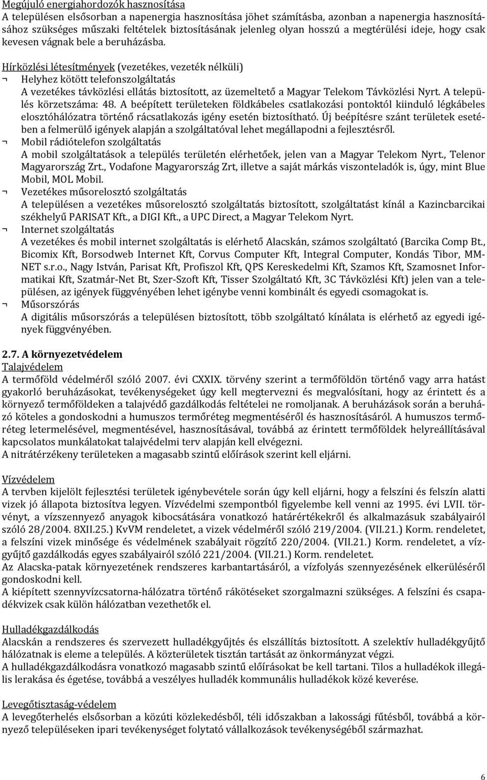 Hírközlési létesítmények (vezetékes, vezeték nélküli) Helyhez kötött telefonszolgáltatás A vezetékes távközlési ellátás biztosított, az üzemeltető a Magyar Telekom Távközlési Nyrt.