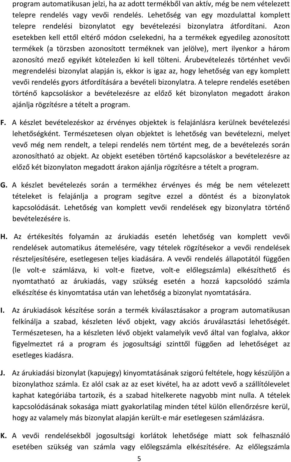 Azon esetekben kell ettől eltérő módon cselekedni, ha a termékek egyedileg azonosított termékek (a törzsben azonosított terméknek van jelölve), mert ilyenkor a három azonosító mező egyikét kötelezően