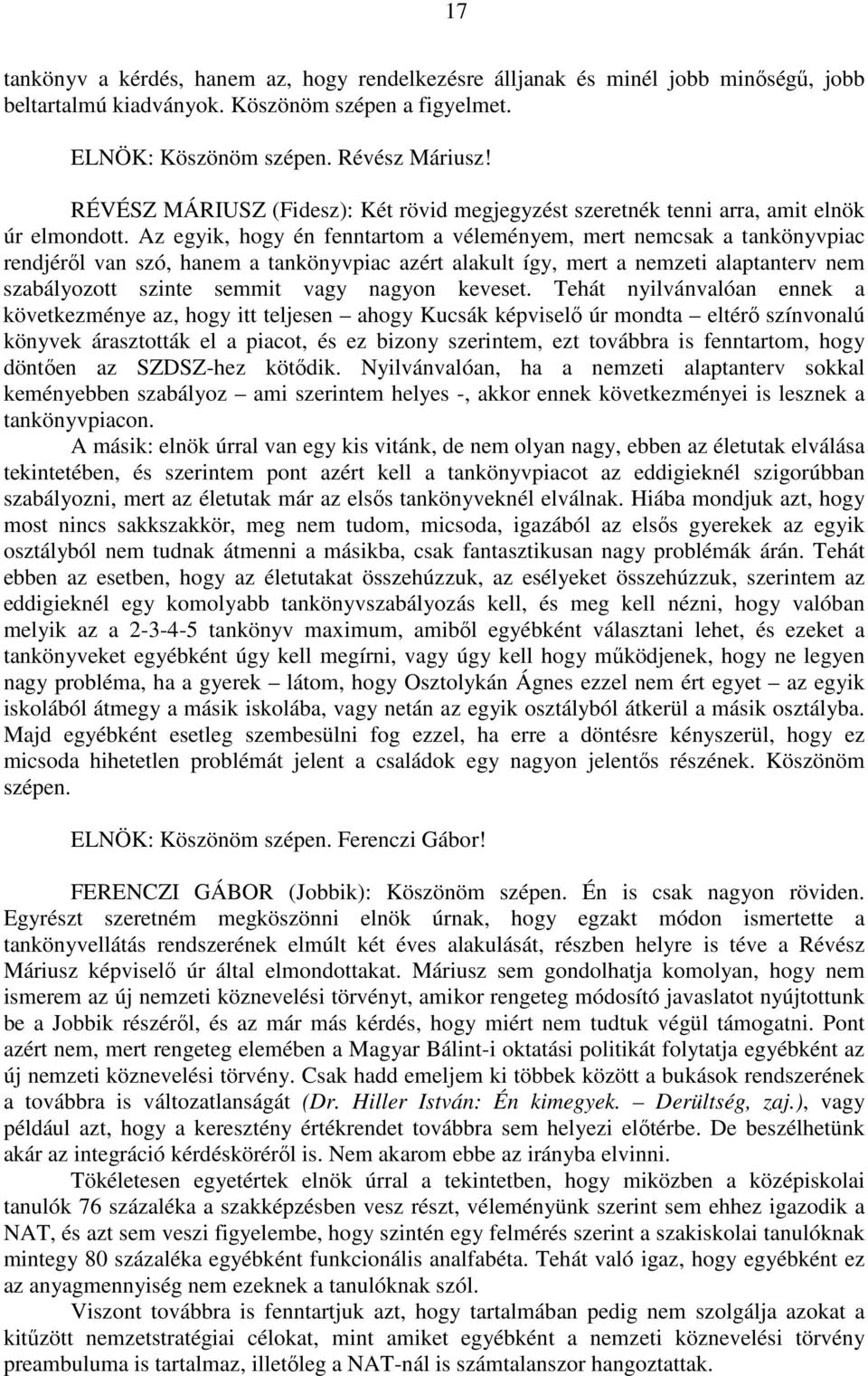 Az egyik, hogy én fenntartom a véleményem, mert nemcsak a tankönyvpiac rendjéről van szó, hanem a tankönyvpiac azért alakult így, mert a nemzeti alaptanterv nem szabályozott szinte semmit vagy nagyon