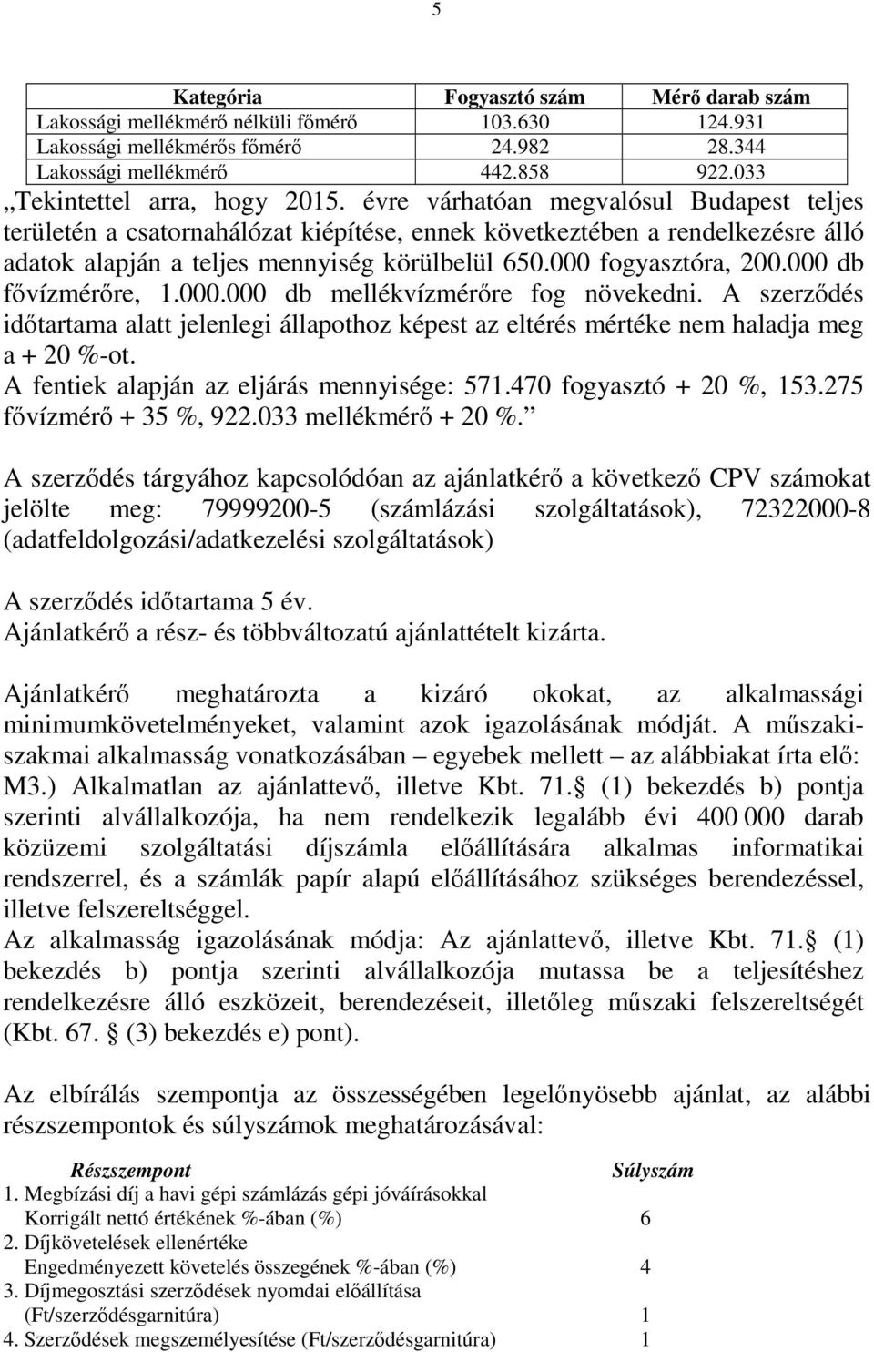 évre várhatóan megvalósul Budapest teljes területén a csatornahálózat kiépítése, ennek következtében a rendelkezésre álló adatok alapján a teljes mennyiség körülbelül 650.000 fogyasztóra, 200.