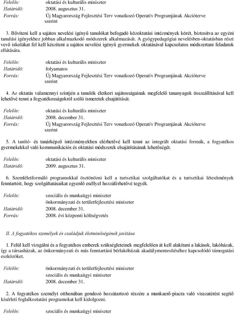 A gyógypedagógiai nevelésben-oktatásban részt vevő iskolákat fel kell készíteni a sajátos nevelési igényű gyermekek oktatásával kapcsolatos módszertani feladatok ellátására. Határidő: folyamatos 4.