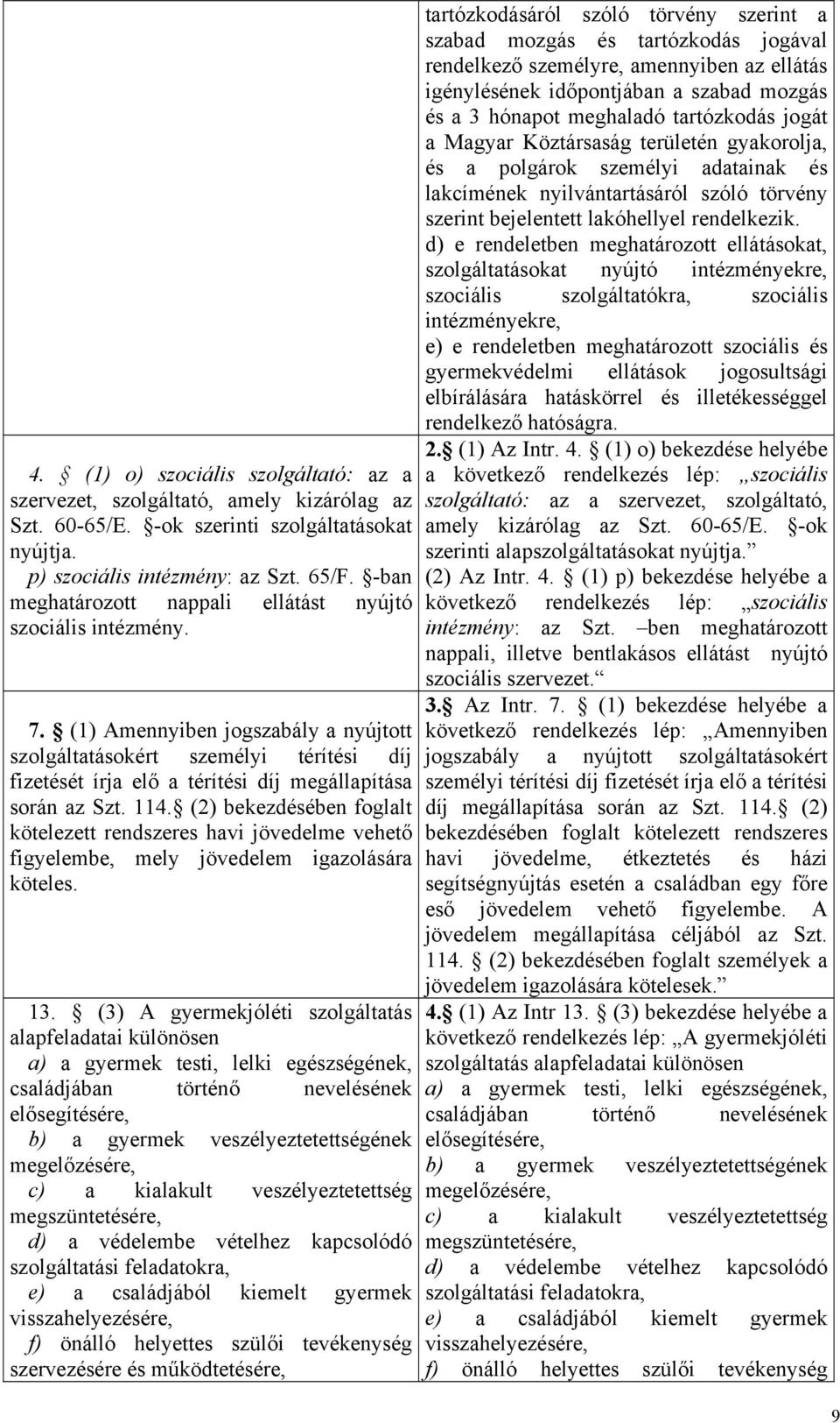 (1) Amennyiben jogszabály a nyújtott szolgáltatásokért személyi térítési díj fizetését írja elő a térítési díj megállapítása során az Szt. 114.