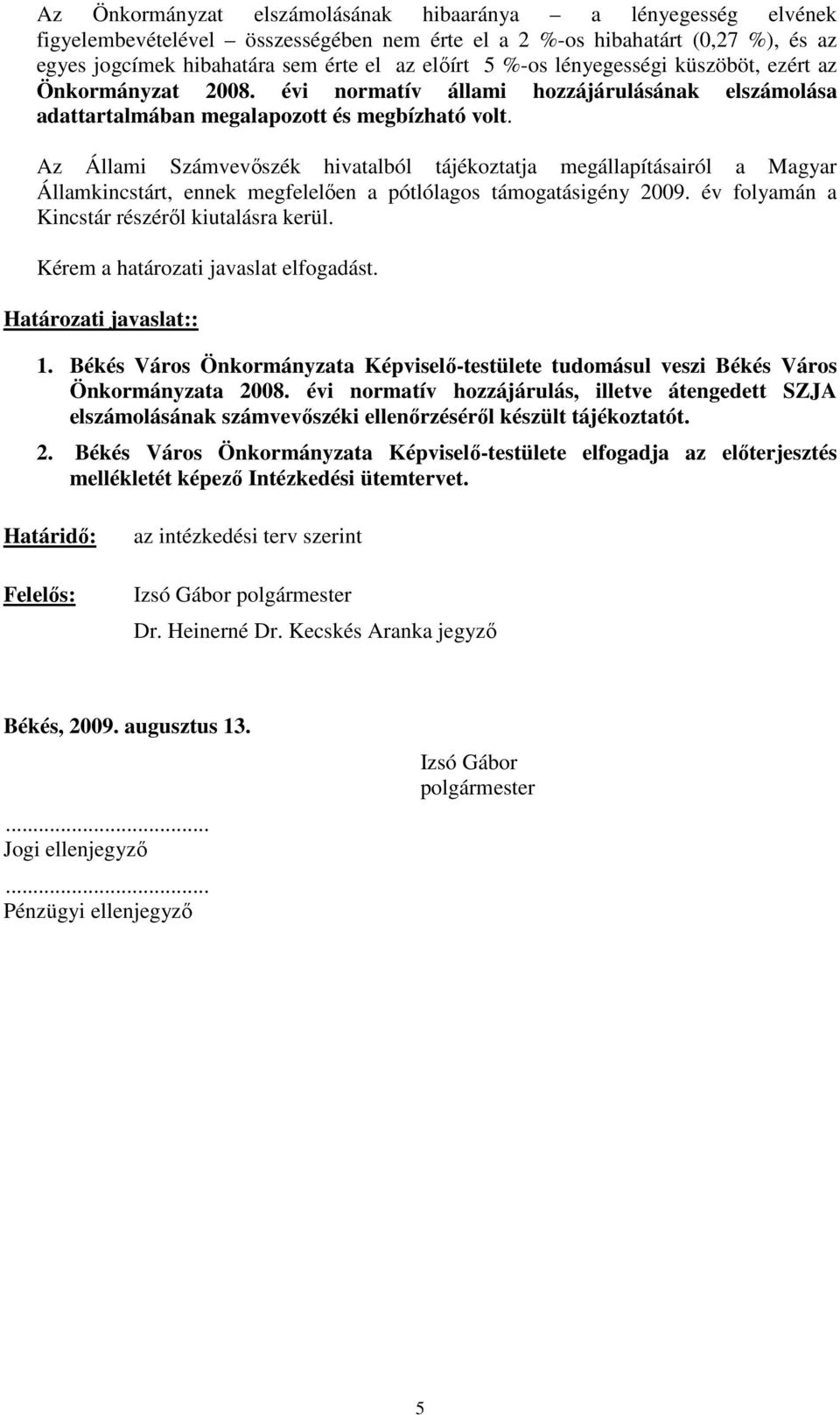 Az Állami Számvevıszék hivatalból tájékoztatja megállapításairól a Magyar Államkincstárt, ennek megfelelıen a pótlólagos támogatásigény 2009. év folyamán a Kincstár részérıl kiutalásra kerül.