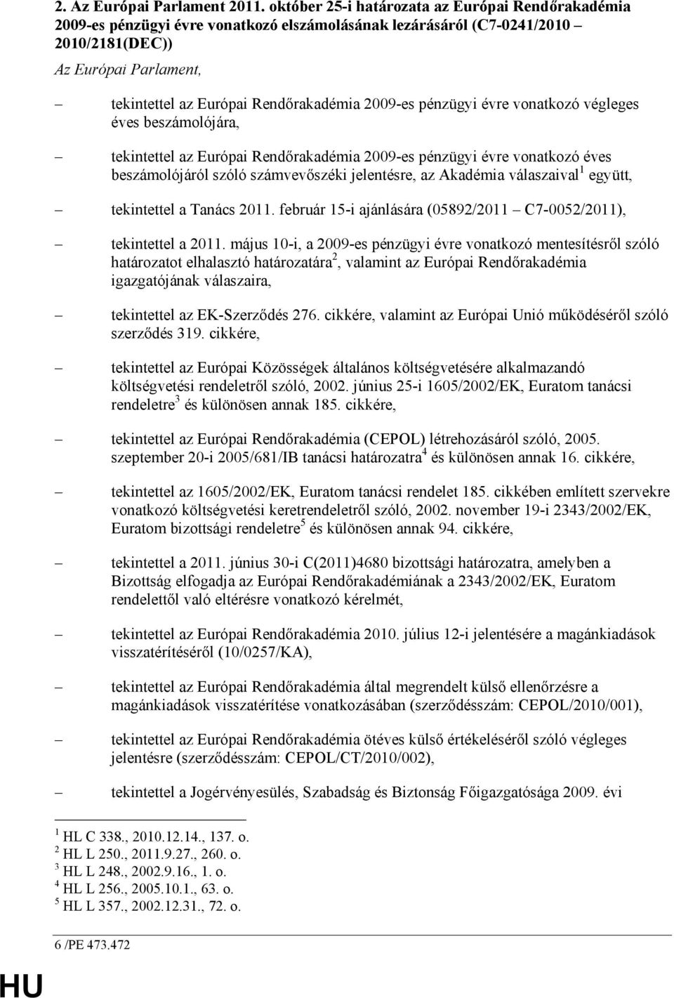 2009-es pénzügyi évre vonatkozó végleges éves beszámolójára, tekintettel az Európai Rendırakadémia 2009-es pénzügyi évre vonatkozó éves beszámolójáról szóló számvevıszéki jelentésre, az Akadémia