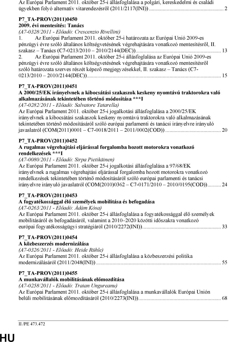 október 25-i határozata az Európai Unió 2009-es pénzügyi évre szóló általános költségvetésének végrehajtására vonatkozó mentesítésrıl, II. szakasz Tanács (C7-0213/2010 2010/2144(DEC))... 13 2.