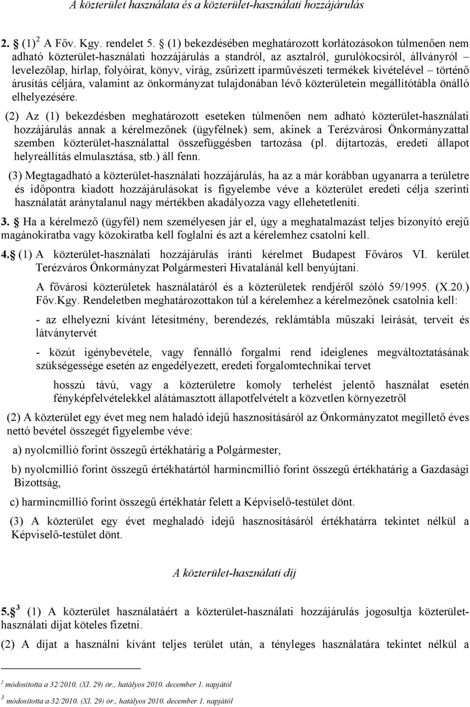 virág, zsűrizett iparművészeti termékek kivételével történő árusítás céljára, valamint az önkormányzat tulajdonában lévő közterületein megállítótábla önálló elhelyezésére.