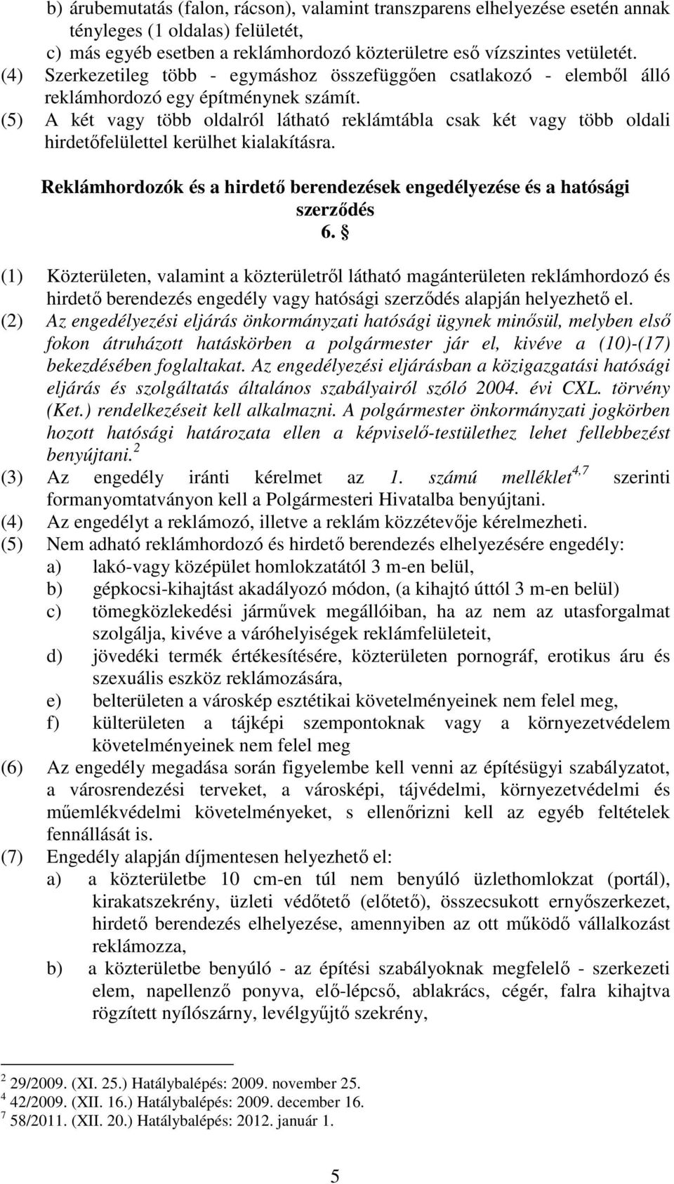 (5) A két vagy több oldalról látható reklámtábla csak két vagy több oldali hirdetıfelülettel kerülhet kialakításra. Reklámhordozók és a hirdetı berendezések engedélyezése és a hatósági szerzıdés 6.