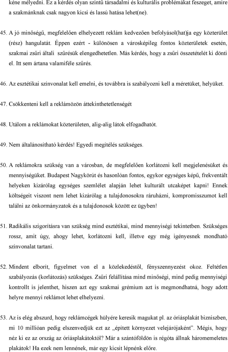 Éppen ezért - különösen a városképileg fontos közterületek esetén, szakmai zsűri általi szűrésük elengedhetetlen. Más kérdés, hogy a zsűri összetételét ki dönti el. Itt sem ártana valamiféle szűrés.