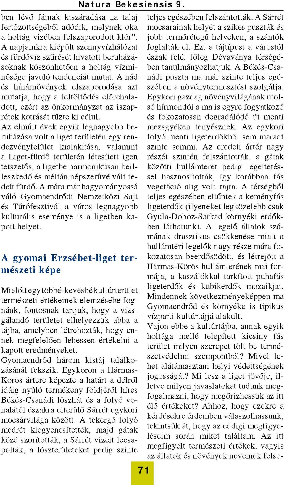 A nád és hínárnövények elszaporodása azt mutatja, hogy a feltöltődés előrehaladott, ezért az önkormányzat az iszaprétek kotrását tűzte ki célul.