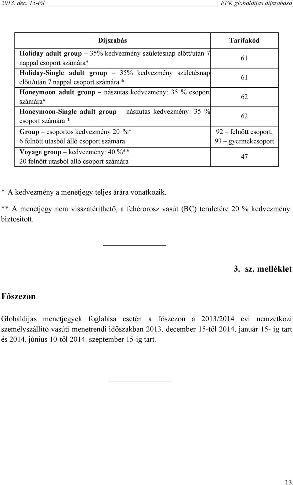 nappal csoport számára * Honeymoon adult group nászutas kedvezmény: 35 % csoport számára* Honeymoon-Single adult group nászutas kedvezmény: 35 % csoport számára * Group csoportos kedvezmény 20 %* 6