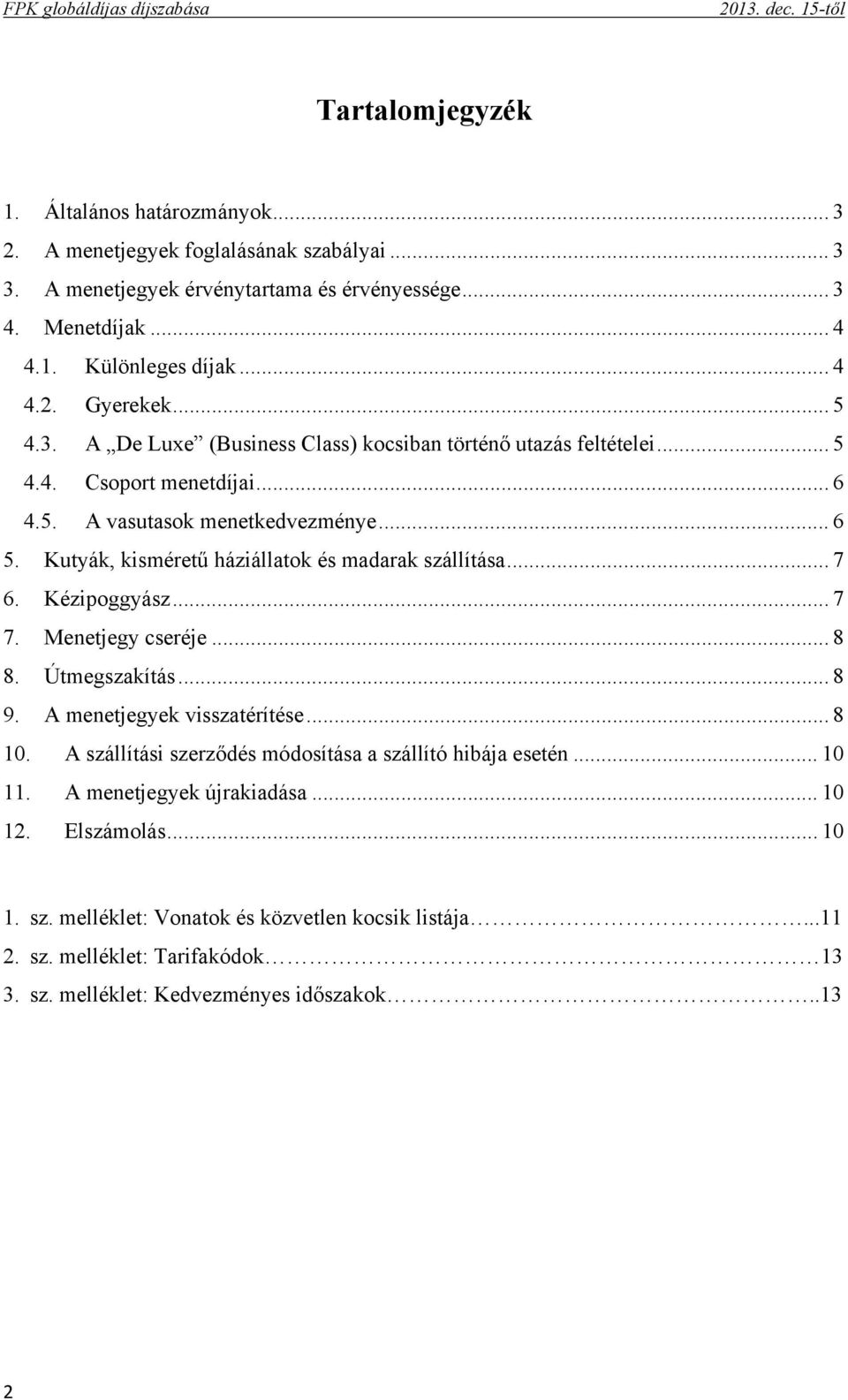 .. 6 5. Kutyák, kisméretű háziállatok és madarak szállítása... 7 6. Kézipoggyász... 7 7. Menetjegy cseréje... 8 8. Útmegszakítás... 8 9. A menetjegyek visszatérítése... 8 10.