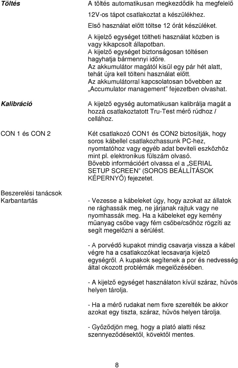 Az akkumulátor magától kisül egy pár hét alatt, tehát újra kell tölteni használat előtt. Az akkumulátorral kapcsolatosan bővebben az Accumulator management fejezetben olvashat.