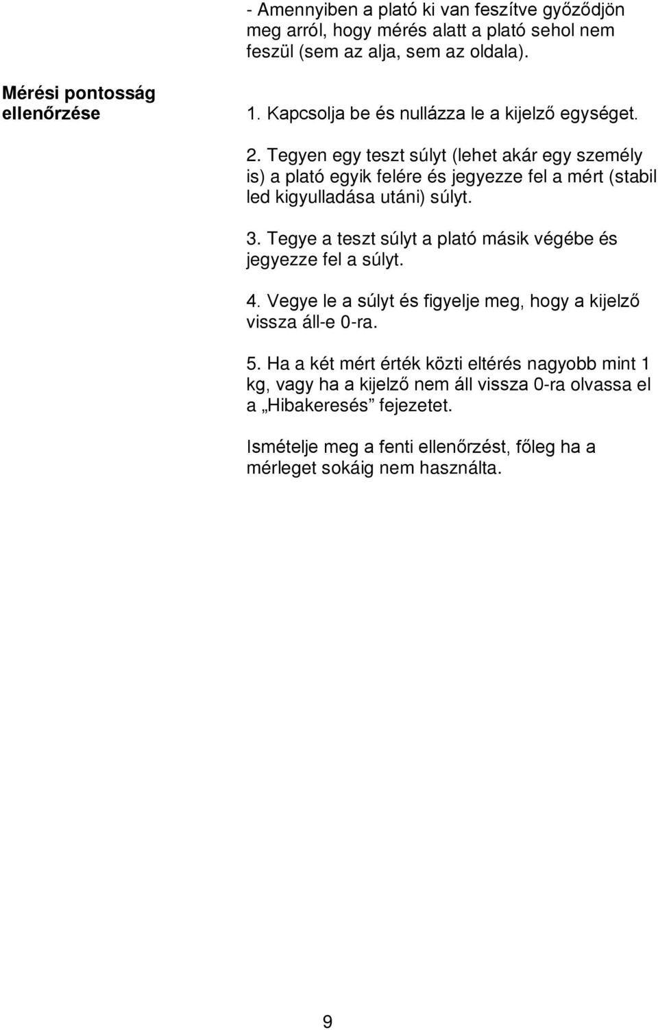 Tegyen egy teszt súlyt (lehet akár egy személy is) a plató egyik felére és jegyezze fel a mért (stabil led kigyulladása utáni) súlyt. 3.